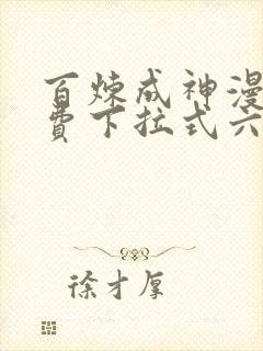 百炼成神漫画免费下拉式六漫