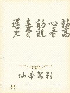 迟来的心动短剧免费观看高清全集