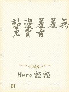 动漫羞羞无遮挡免费看