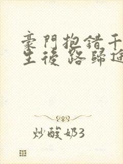 豪门抱错千金重生后 路归途