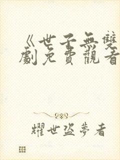 《世子无双》短剧免费观看全集