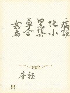 女尊黑化病娇短篇合集小说