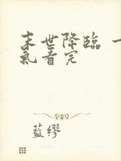 末世降临 一口气看完