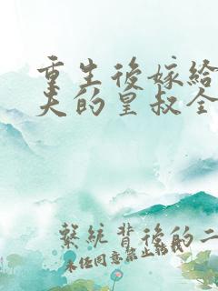 重生后嫁给未婚夫的皇叔全文免费阅读