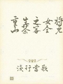 重生之女将星千山茶客全免费的小说