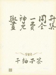 与神一同升级漫画免费全集下拉式