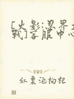 [火影:忍界大战]客服中心