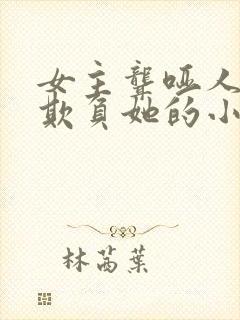 女主聋哑人男主欺负她的小说