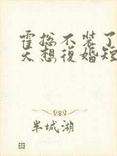 霍总不装了,每天想复婚短剧