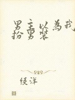 男主以为我是女扮男装