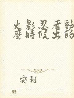 火影忍者动画什么时候出的