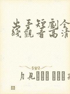 出手短剧全集在线观看高清免费