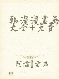 韩漫漫画无遮挡大全+免费