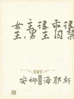 女主很乖很怕男主,男主囚禁她