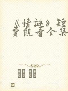 《情谜》短剧免费观看全集