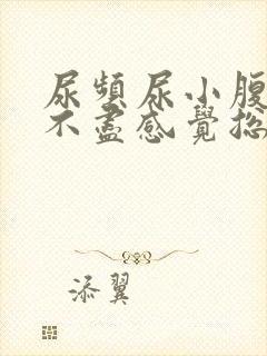 尿频尿小腹胀痛不尽感觉总有尿意怎么