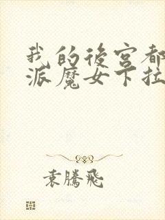 我的后宫都是反派魔女下拉免费漫画