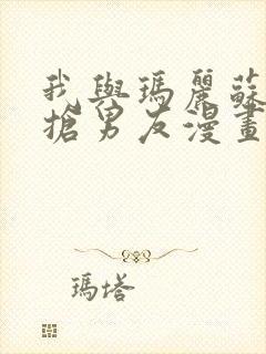 我与玛丽苏女主抢男友漫画免费