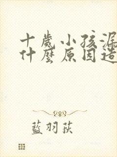 十岁小孩漏尿是什么原因造成的