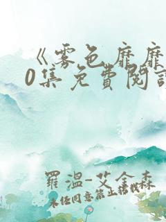 《雾色靡靡》90集免费阅读小说全文