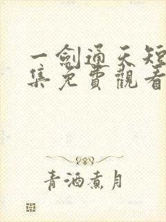 一剑通天短剧全集免费观看