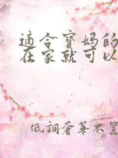 适合宝妈的工作在家就可以做的