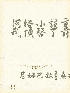 网络小说重生后我顶替了前夫白月光