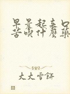 早晨起来口干口苦吃什么药好得快