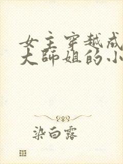 女主穿越成反派大师姐的小说