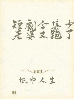 短剧合集少帅你老婆又跑了