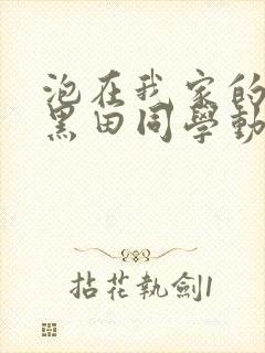 泡在我家的辣妹黑田同学动漫免费观看完整版