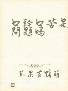 口干口苦是胃的问题吗