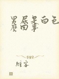 男尿是白色的怎么回事