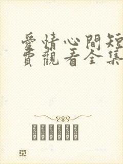 爱情心间短剧免费观看全集高清