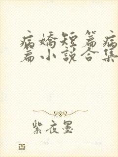 病娇短篇病娇短篇小说合集