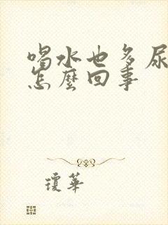 喝水也多尿黄是怎么回事