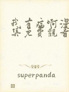 我有病啊漫画全集免费观看下拉