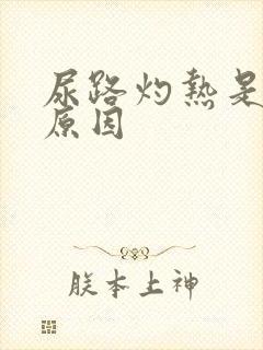 尿路灼热是什么原因