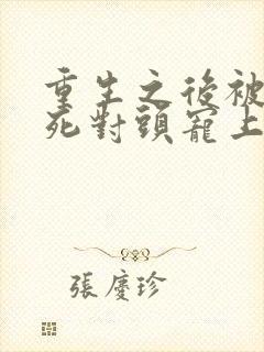 重生之后被渣男死对头宠上天短剧