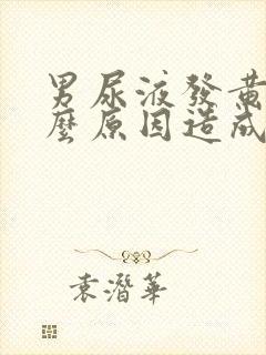 男尿液发黄是什么原因造成的