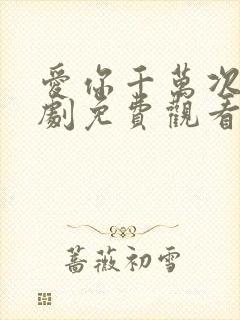 爱你千万次电视剧免费观看全集