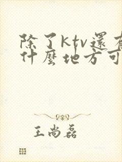 除了ktv还有什么地方可以唱歌