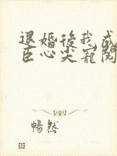 退婚后我成了权臣心尖宠阅读全