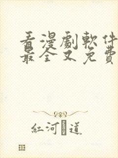 看漫剧软件哪个最全又免费