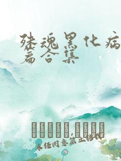 殊魂黑化病娇短篇合集