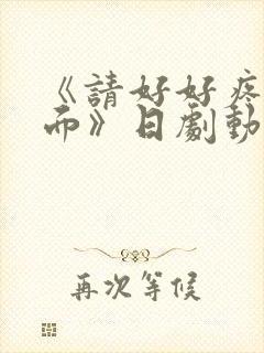 《请好好疼爱里面》日剧动漫在线观看免费