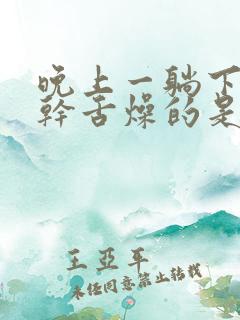 晚上一躺下就口干舌燥的是怎么回事