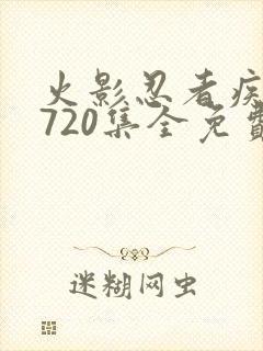 火影忍者疾风传720集全免费观看