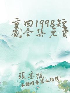 重回1998短剧全集免费