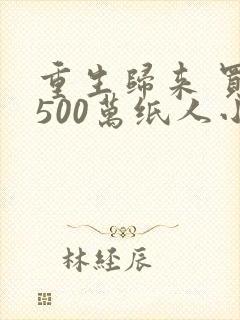 重生归来 买了500万纸人小说